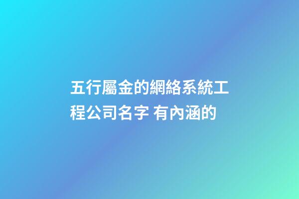 五行屬金的網絡系統工程公司名字 有內涵的-第1張-公司起名-玄機派